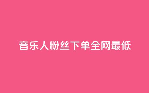qq音乐人粉丝 下单 全网最低,自动下单平台全网最低价 - 抖音自助业务网官方 qq空间业务网 第1张 qq音乐人粉丝 下单 全网最低,自动下单平台全网最低价 - 抖音自助业务网官方 qq空间业务网 第1张