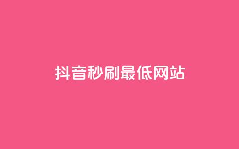 抖音秒刷最低网站 - 抖音怎么充值便宜划算 第1张 抖音秒刷最低网站 - 抖音怎么充值便宜划算 第1张