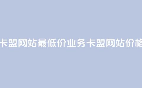 qq业务卡盟网站最低价(qq业务卡盟网站价格优惠) 第1张 qq业务卡盟网站最低价(qq业务卡盟网站价格优惠) 第1张