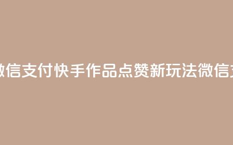 快手作品双击点赞微信支付 - 快手作品点赞新玩法 微信支付引领潮流! 第1张 快手作品双击点赞微信支付 - 快手作品点赞新玩法 微信支付引领潮流! 第1张