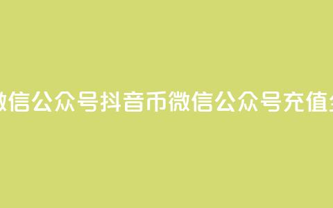 抖音币充值微信公众号(抖音币微信公众号充值全攻略) 第1张 抖音币充值微信公众号(抖音币微信公众号充值全攻略) 第1张
