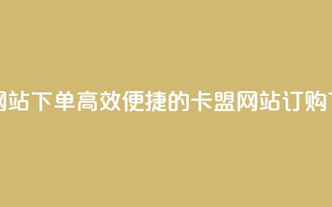 卡盟网站下单(高效便捷的卡盟网站订购) 第1张 卡盟网站下单(高效便捷的卡盟网站订购) 第1张