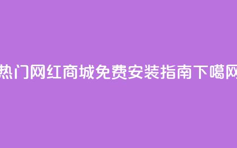 热门网红商城APP免费安装指南 第1张 热门网红商城APP免费安装指南 第1张