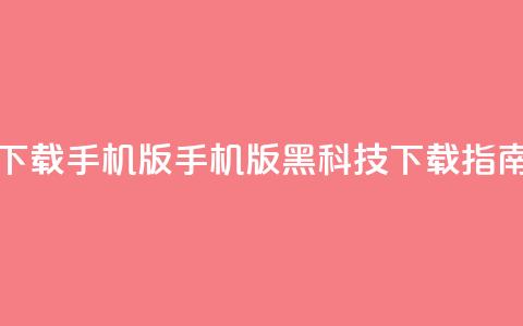 黑科技下载手机版(手机版黑科技下载指南) 第1张 黑科技下载手机版(手机版黑科技下载指南) 第1张