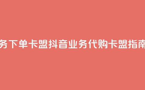 抖音业务下单卡盟(抖音业务代购卡盟指南) 第1张 抖音业务下单卡盟(抖音业务代购卡盟指南) 第1张