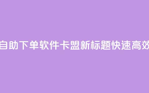 卡盟自助下单软件(自助下单软件卡盟新标题 快速高效的下单工具) 第1张 卡盟自助下单软件(自助下单软件卡盟新标题 快速高效的下单工具) 第1张