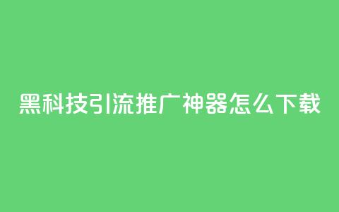黑科技引流推广神器怎么下载,807卡盟网 - 01元一万空间说说赞网站 卡盟自助购卡平台24小时 第1张 黑科技引流推广神器怎么下载,807卡盟网 - 01元一万空间说说赞网站 卡盟自助购卡平台24小时 第1张