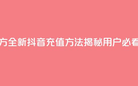 抖音充值官方ios - 全新抖音充值方法揭秘,iOS用户必看攻略! 第1张 抖音充值官方ios - 全新抖音充值方法揭秘,iOS用户必看攻略! 第1张