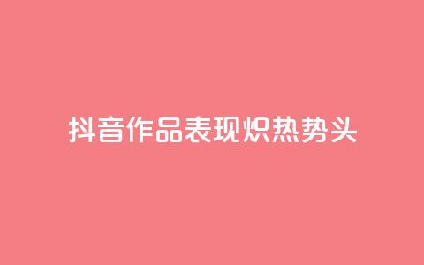 抖音作品表现炽热势头 第1张 抖音作品表现炽热势头 第1张