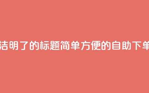 0.5自助下单 - 简洁明了的SEO标题:简单方便的自助下单服务~ 第1张 0.5自助下单 - 简洁明了的SEO标题:简单方便的自助下单服务~ 第1张