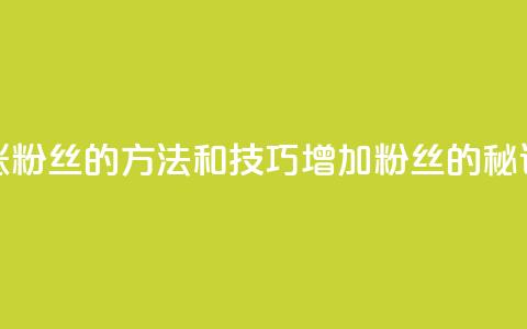 涨粉丝的方法和技巧(增加粉丝的秘诀) 第1张 涨粉丝的方法和技巧(增加粉丝的秘诀) 第1张