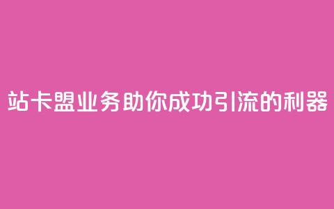 b站卡盟业务:助你成功引流的利器 第1张 b站卡盟业务:助你成功引流的利器 第1张
