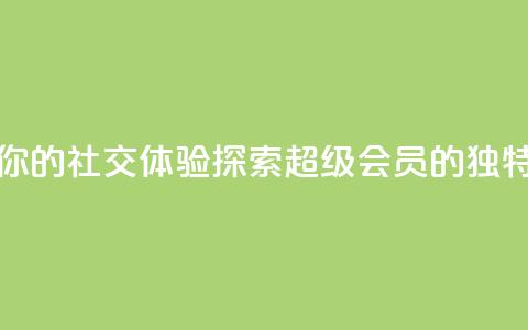 提升你的社交体验:探索QQ超级会员SVIP的独特优势 第1张 提升你的社交体验:探索QQ超级会员SVIP的独特优势 第1张