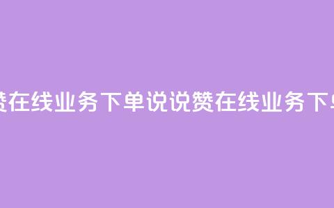 qq说说赞在线业务下单(QQ说说赞在线业务下单优势) 第1张 qq说说赞在线业务下单(QQ说说赞在线业务下单优势) 第1张