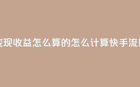 快手流量变现收益怎么算的(怎么计算快手流量变现收益) 第1张 快手流量变现收益怎么算的(怎么计算快手流量变现收益) 第1张