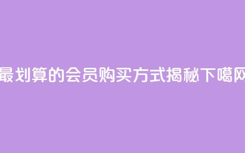 最划算的QQ会员购买方式揭秘 第1张 最划算的QQ会员购买方式揭秘 第1张