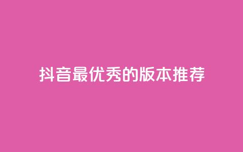 抖音最优秀的版本推荐 第1张 抖音最优秀的版本推荐 第1张