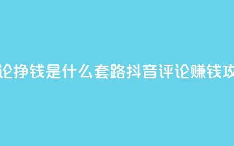 抖音评论挣钱是什么套路(抖音评论赚钱攻略解析) 第1张 抖音评论挣钱是什么套路(抖音评论赚钱攻略解析) 第1张