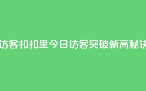 扣扣里今日访客 - 扣扣里今日访客突破新高,秘诀揭秘。 第1张 扣扣里今日访客 - 扣扣里今日访客突破新高,秘诀揭秘。 第1张
