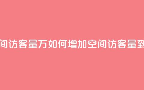 qq空间访客量1万(如何增加QQ空间访客量到1万) 第1张 qq空间访客量1万(如何增加QQ空间访客量到1万) 第1张