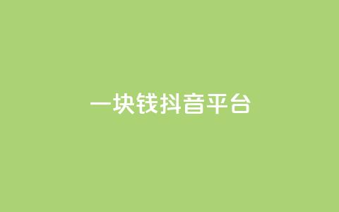 一块钱100抖音平台 - KS一毛一千 第1张 一块钱100抖音平台 - KS一毛一千 第1张