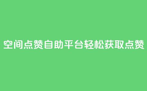 QQ空间点赞自助平台:轻松获取点赞 第1张 QQ空间点赞自助平台:轻松获取点赞 第1张
