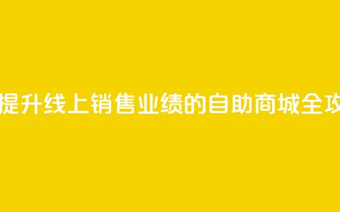 自助商城 - 提升线上销售业绩的自助商城全攻略~ 第1张 自助商城 - 提升线上销售业绩的自助商城全攻略~ 第1张
