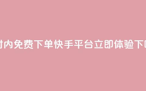 24小时内免费下单快手平台-立即体验 第1张 24小时内免费下单快手平台-立即体验 第1张