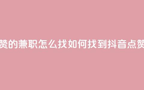 抖音点赞的兼职怎么找(如何找到抖音点赞的兼职) 第1张