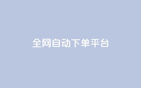 全网自动下单平台 - 全网自动下单平台：简单高效、省时省力	，一键操作~ 第1张