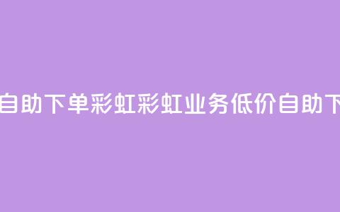 dy业务低价自助下单彩虹(彩虹dy业务低价自助下单) 第1张 dy业务低价自助下单彩虹(彩虹dy业务低价自助下单) 第1张