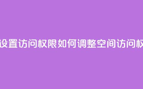 qq空间怎么设置访问权限 - 如何调整QQ空间访问权限! 第1张 qq空间怎么设置访问权限 - 如何调整QQ空间访问权限! 第1张