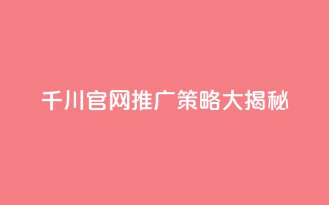 千川官网推广策略大揭秘 第1张 千川官网推广策略大揭秘 第1张