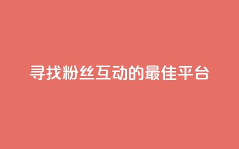 寻找粉丝互动的最佳平台 第1张 寻找粉丝互动的最佳平台 第1张