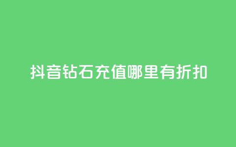 抖音钻石充值哪里有折扣 - 抖音钻石充值优惠攻略与折扣信息分享! 第1张 抖音钻石充值哪里有折扣 - 抖音钻石充值优惠攻略与折扣信息分享! 第1张