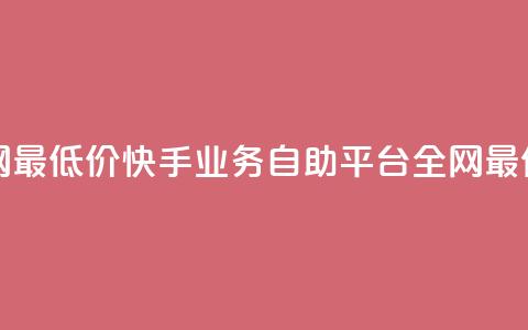 快手业务自助全网最低价 - 快手业务自助平台—全网最优惠的价格。 第1张 快手业务自助全网最低价 - 快手业务自助平台—全网最优惠的价格。 第1张