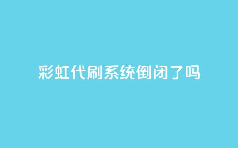 彩虹代刷系统倒闭了吗 - 彩虹代刷系统是否已经倒闭?~ 第1张 彩虹代刷系统倒闭了吗 - 彩虹代刷系统是否已经倒闭?~ 第1张