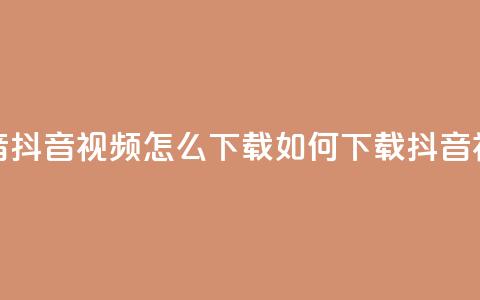 抖音抖音视频怎么下载(如何下载抖音视频) 第1张 抖音抖音视频怎么下载(如何下载抖音视频) 第1张