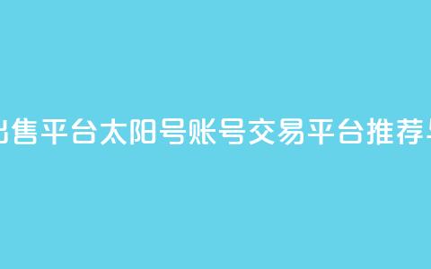 QQ太阳号账号出售平台 - QQ太阳号账号交易平台推荐与评测	。 第1张