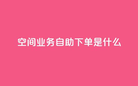 qq空间业务自助下单是什么,快手一元10000播放量软件 - 全网最低价业务平台官网 抖音免费点赞业务平台 第1张 qq空间业务自助下单是什么,快手一元10000播放量软件 - 全网最低价业务平台官网 抖音免费点赞业务平台 第1张