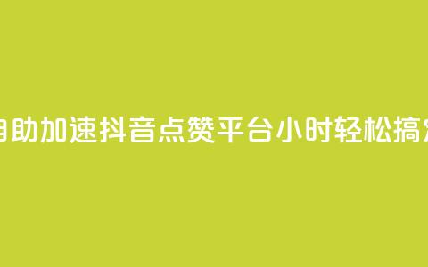 自助加速抖音点赞平台,24小时轻松搞定 第1张 自助加速抖音点赞平台,24小时轻松搞定 第1张