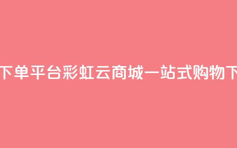 24小时下单平台-彩虹云商城一站式购物 第1张 24小时下单平台-彩虹云商城一站式购物 第1张
