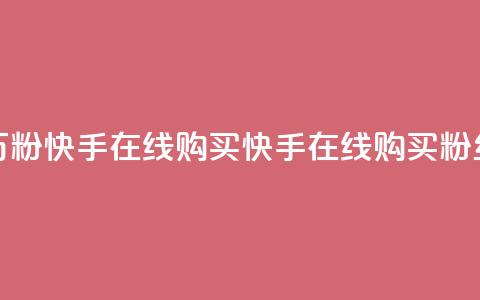 3元一万粉快手在线购买(快手在线购买粉丝3元起) 第1张