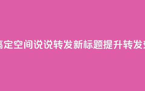 qq空间刷转发说说 - 教你轻松搞定qq空间说说转发,新标题:提升转发效果的qq空间说说技巧! 第1张 qq空间刷转发说说 - 教你轻松搞定qq空间说说转发,新标题:提升转发效果的qq空间说说技巧! 第1张