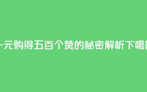 一元购得五百个赞的秘密解析 第1张 一元购得五百个赞的秘密解析 第1张