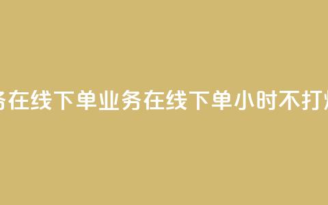 24小时业务在线下单 - 业务在线下单24小时不打烊! 第1张 24小时业务在线下单 - 业务在线下单24小时不打烊! 第1张