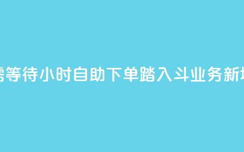无需等待!24小时自助下单,踏入斗业务新境界 第1张 无需等待!24小时自助下单,踏入斗业务新境界 第1张