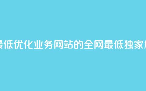 qq业务网站全网最低 - 优化qq业务网站的全网最低,独家解析SEO技巧! 第1张 qq业务网站全网最低 - 优化qq业务网站的全网最低,独家解析SEO技巧! 第1张