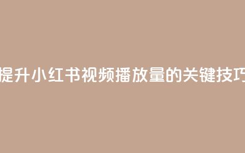 提升小红书视频播放量的关键技巧 第1张 提升小红书视频播放量的关键技巧 第1张