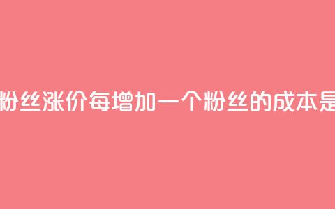 抖音粉丝涨价:每增加一个粉丝的成本是多少? 第1张 抖音粉丝涨价:每增加一个粉丝的成本是多少? 第1张